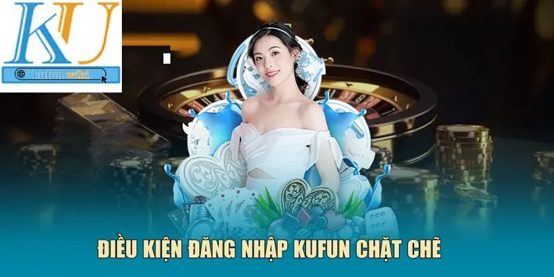 Điều kiện đăng nhập Kufun chặt chẽ